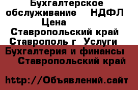 Бухгалтерское обслуживание, 3-НДФЛ › Цена ­ 500 - Ставропольский край, Ставрополь г. Услуги » Бухгалтерия и финансы   . Ставропольский край